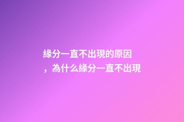 緣分一直不出現的原因，為什么緣分一直不出現